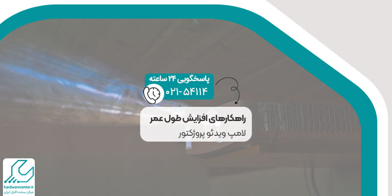 راهکارهای افزایش طول عمر لامپ ویدئو پروژکتور